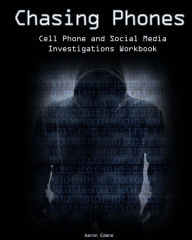 Chasing Phones: Cell Phone and Social Media Investigations Workbook Aaron Edens Author