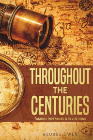 Throughout the Centuries: Famous Inventors and Inventions George Owen Author