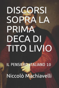 Discorsi Sopra La Prima Deca Di Tito Livio: Il Pensiero Italiano 10 - Niccolo Machiavelli