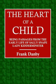 The Heart of a Child: Being Passages from the Early Life of Sally Snape Lady Kidderminster - Frank Danby