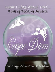 What I like About This...Book Of Positive Aspects: 100 Days of Positive Thinking Carpe Diem Simple Planners and Journals Author