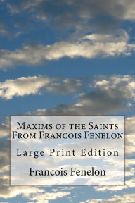 Maxims of the Saints From Francois Fenelon: Large Print Edition - Francois Fenelon