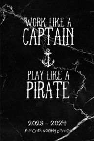 WORK LIKE A CAPTAIN PLAY LIKE A PIRATE 18 Months PLANNER 2023-2024 Dated Agenda Calendar Diary: Daily Weekly Schedule July 2023 - Dec 2024 Organizer -