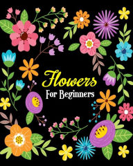Flowers For Beginners: Stress Relieving Flower Designs, Gorgeous Flower Drawings (Perfect for Beginners and Flower Lovers)