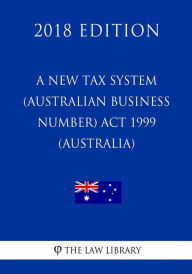 A New Tax System (Australian Business Number) Act 1999 (Australia) (2018 Edition) - The Law Library