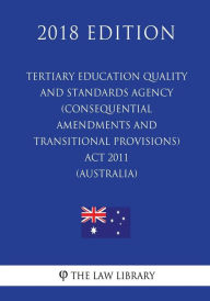 Tertiary Education Quality and Standards Agency (Consequential Amendments and Transitional Provisions) Act 2011 (Australia) (2018 Edition) The Law Lib