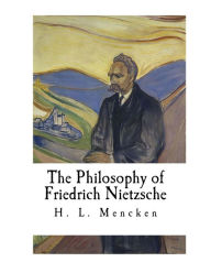 The Philosophy of Friedrich Nietzsche: Friedrich Nietzsche H. L. Mencken Author