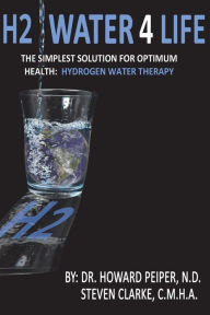 H2 Water 4 Life: The Simplest Solution for Optimum Health: Hydrogen Water Therapy (Full Color) C M H a Steven Clarke Author
