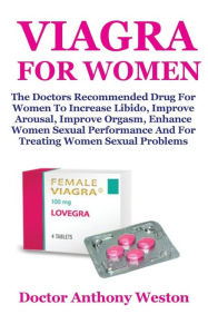 Viagra For Women: The Doctors Recommended Drug For Women To Increase Libido, Improve Arousal, Improve Orgasm, Enhance Women Sexual Performance And For Complete Treatment Of Women Sexual Disorders