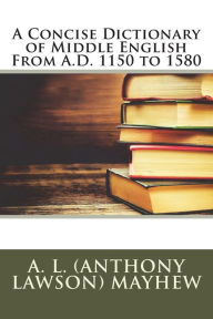 A Concise Dictionary of Middle English From A.D. 1150 to 1580 - A. L. (Anthony Lawson) Mayhew