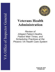 Veterans Health Administration, review of alleged patient deaths, patient wait times, and scheduling practices at the Phoenix VA Health Care System. - Office of The Investigator General