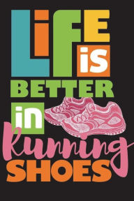 Life Is Better In Running Shoes: Running Log Book My Running Diary, Runners Training Log, Running Logs, Track Distance, Time, Speed, Weather, Calories & Heart Rate