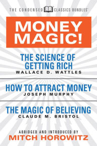 Money Magic! (Condensed Classics): featuring The Science of Getting Rich, How to Attract Money, and The Magic of Believing Wallace D. Wattles Author