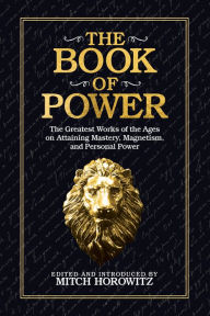 The Book of Power: The Greatest Works of the Ages on Attaining Mastery, Magnetism, and Personal Power Mitch Horowitz Author