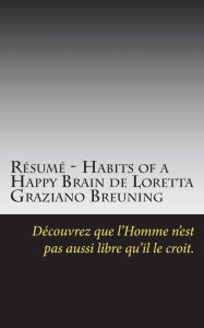 Résumé - Habits of a Happy Brain de Loretta Graziano Breuning: Découvrez que l'Homme n'est pas aussi libre qu'il le croit. Jon Deo Author