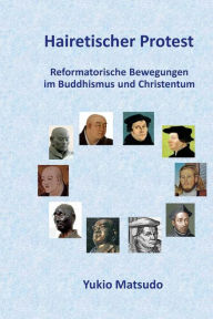 Hairetischer Protest: Reformatorische Bewegungen im Buddhismus und Christentum Yukio Matsudo Author