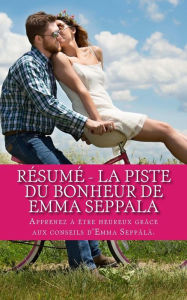 Résumé - La piste du bonheur de Emma Seppala: Apprenez à être heureux grâce aux conseils d'Emma Seppälä. Amélie Cyr Author