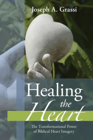 Healing the Heart: The Transformational Power of Biblical Heart Imagery Joseph A. Grassi Author
