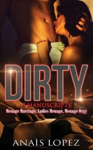 Dirty: Menage Marriage, Ladies Menage, Menage Orgy: This book includes 3 Manuscripts - Menage Marriage, Ladies Menage, Menage Orgy Anaìs Lopez Author