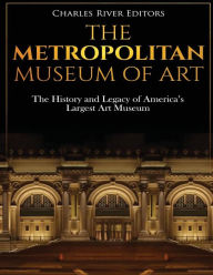 The Metropolitan Museum of Art: The History and Legacy of America's Largest Art Museum Charles River Editors Author