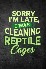 Sorry I'm Late, I Was Cleaning Reptile Cages: Funny Reptile Journal For Pet Owners: Blank Lined Notebook For Herping To Write Notes & Writing