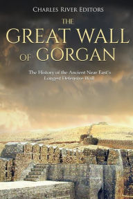 The Great Wall of Gorgan: The History of the Ancient Near East's Longest Defensive Wall