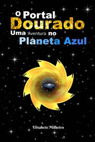 O Portal Dourado: Uma Aventura no Planeta Azul Maria Elisabete Raposo Milheiro Author