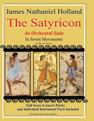 The Satyricon: An Orchestral Suite: From the Ballet The Satyricon Full Score (Concert Pitch) and Individual Parts James Nathaniel Holland Author