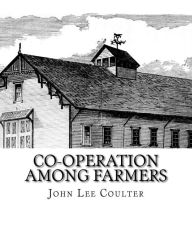 Co-operation Among Farmers: The Keystone of Rural Prosperity - John Lee Coulter
