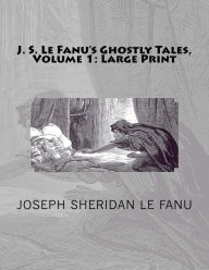 J. S. Le Fanu's Ghostly Tales, Volume 1: Large Print Joseph Sheridan Le Fanu Author