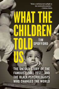 What the Children Told Us: The Untold Story of the Famous Doll Test and the Black Psychologists Who Changed the World Tim Spofford Author