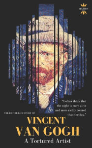 VINCENT VAN GOGH: A Tortured Artist. The Entire Life Story The History Hour Author