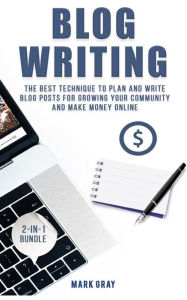 Blog Writing: 2 Manuals - The Best Technique to Plan and Write Blog Posts for Growing Your Community and Make Money Online - Mark Gray
