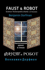 Faust & Robot: Science-Fiction Poetic Drama (In Russian) - Benjamin Dorfman