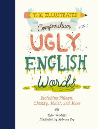 The Illustrated Compendium of Ugly English Words: Including Phlegm, Chunky, Moist, and More Tyler Vendetti Author