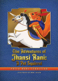 The Adventures Of Jhansi Rani: A Pet Squirrel Priya Mary Sebastian Author