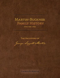 Martin-Buckner Family History: The Ancestors of George Leggett Martin (Volume One) George B. Martin Author