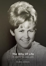 The Why of Life: In Death We Find Life Hilbre Johnson Author
