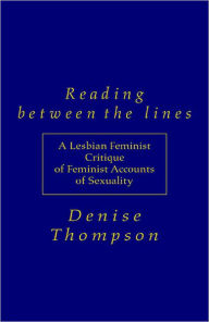 Reading Between the Lines: A Lesbian Feminist Critique of Feminist Accounts of Sexuality - Denise Thompson