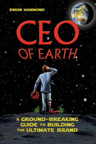 CEO of Earth: A Ground-Breaking Guide to Building the Ultimate Brand Simon Hammond Author