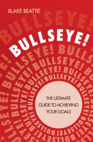 Bullseye!: The Ultimate Guide to Achieving Your Goals Blake Beattie Author