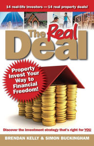 The Real Deal: Property Invest Your Way to Financial Freedom! Brendan Kelly Author