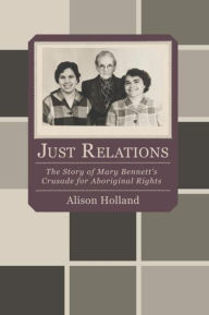 Just Relations: The Story of Mary Bennett's Crusade for Aboriginal Rights - Allison Holland