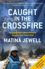 Caught in the Crossfire: An Australian Peacekeeper Beyond the Front-line Matina Jewell Author