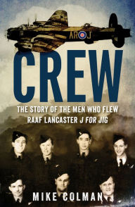 Crew: The Story of the Men Who Flew RAAF Lancaster J for Jig - Mike Colman