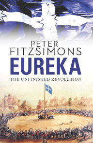 Eureka: The Unfinished Revolution Peter FitzSimons Author