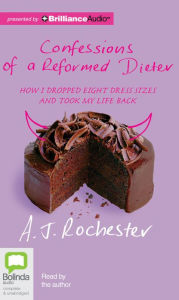 Confessions of a Reformed Dieter: How I Dropped Eight Dress Sizes and Took My Life Back - A. J. Rochester