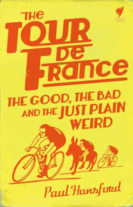 The Tour de France: The Good, the bad and the just plain weird Paul Hansford Author