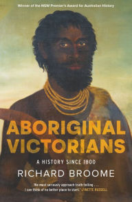 Aboriginal Victorians: A History Since 1800 Richard Broome Author