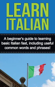 Learn Italian: A beginners guide to learning basic Italian fast, including useful common words and phrases! Adrian Alfaro Author